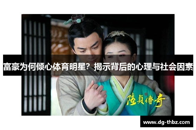 富豪为何倾心体育明星？揭示背后的心理与社会因素