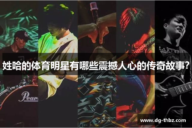 姓哈的体育明星有哪些震撼人心的传奇故事？