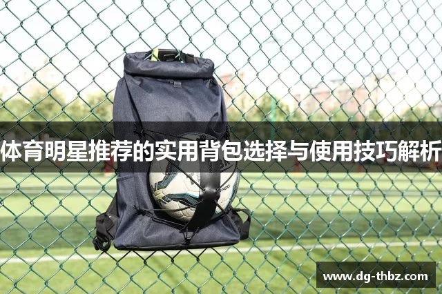 体育明星推荐的实用背包选择与使用技巧解析