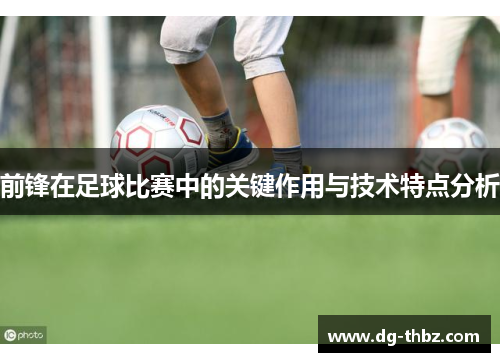 前锋在足球比赛中的关键作用与技术特点分析