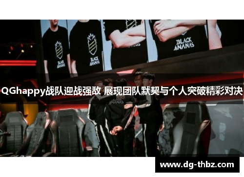 QGhappy战队迎战强敌 展现团队默契与个人突破精彩对决