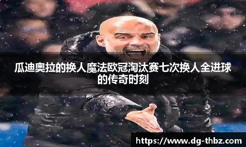 米兰瓜迪奥拉的换人魔法欧冠淘汰赛七次换人全进球的传奇时刻