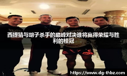 米兰西提猜与胡子杀手的巅峰对决谁将赢得荣耀与胜利的桂冠